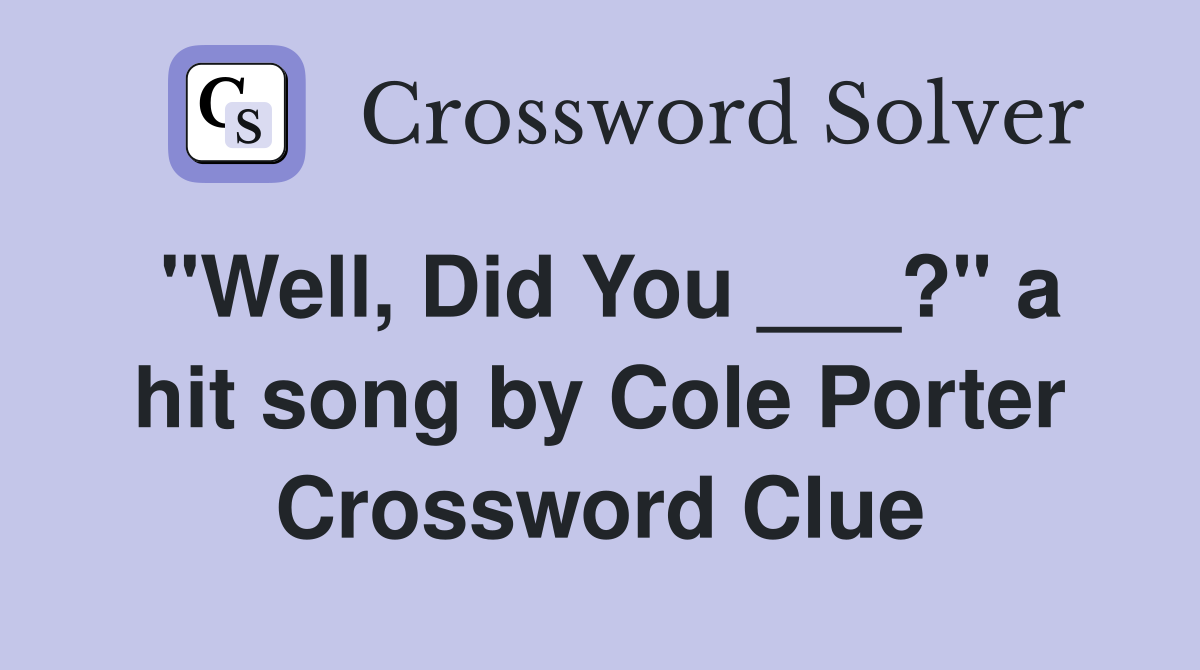 "Well, Did You ___?" a hit song by Cole Porter Crossword Clue