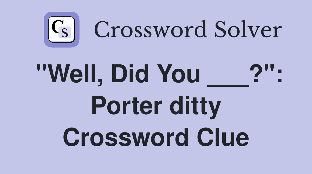 "Well, Did You ___?": Porter ditty Crossword Clue