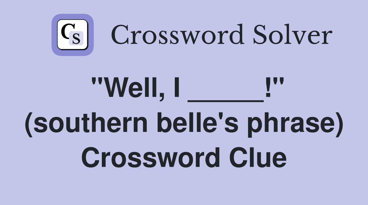 "Well, I _____!" (southern belle's phrase) Crossword Clue