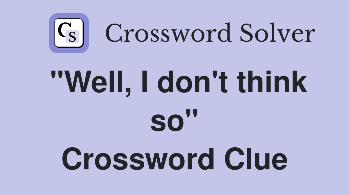 "Well, I don't think so" Crossword Clue