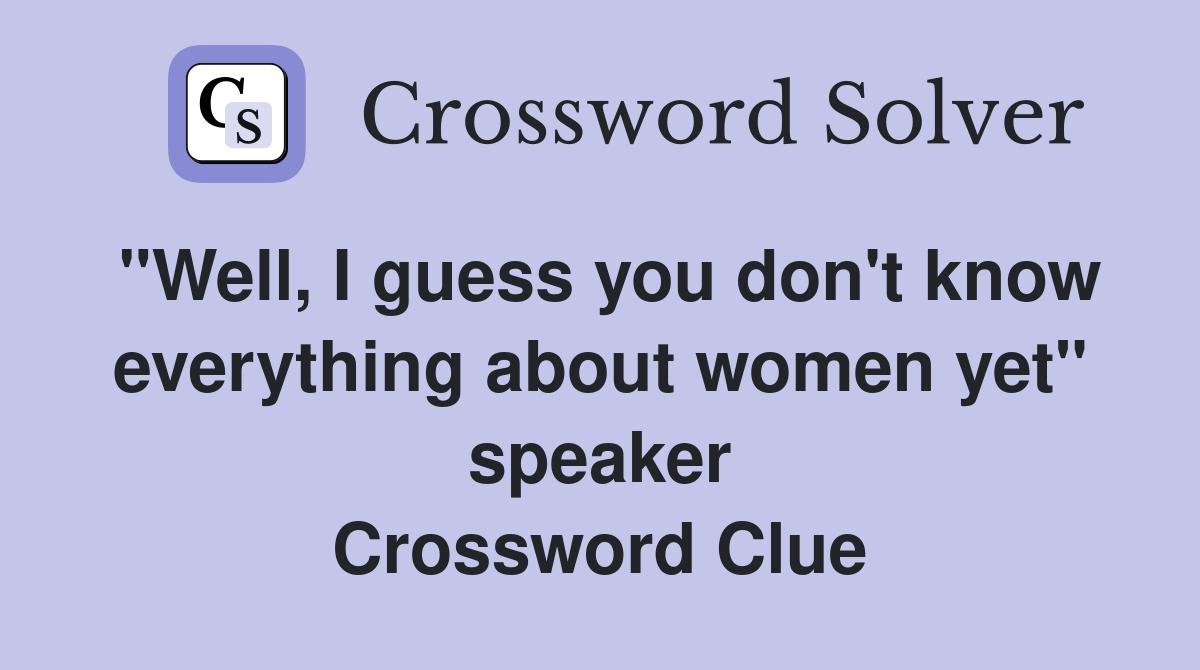 "Well, I guess you don't know everything about women yet" speaker Crossword Clue