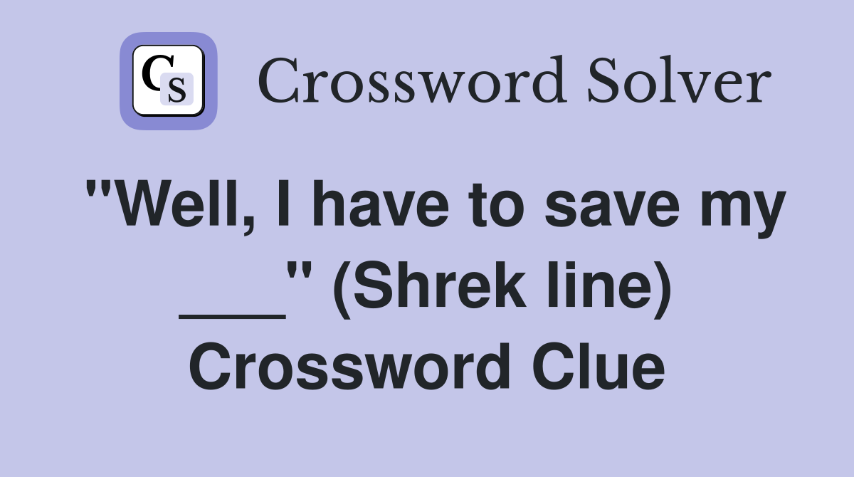 "Well, I have to save my ___" (Shrek line) Crossword Clue