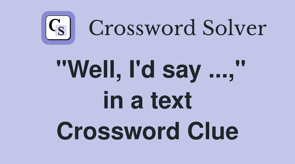 "Well, I'd say ...," in a text Crossword Clue