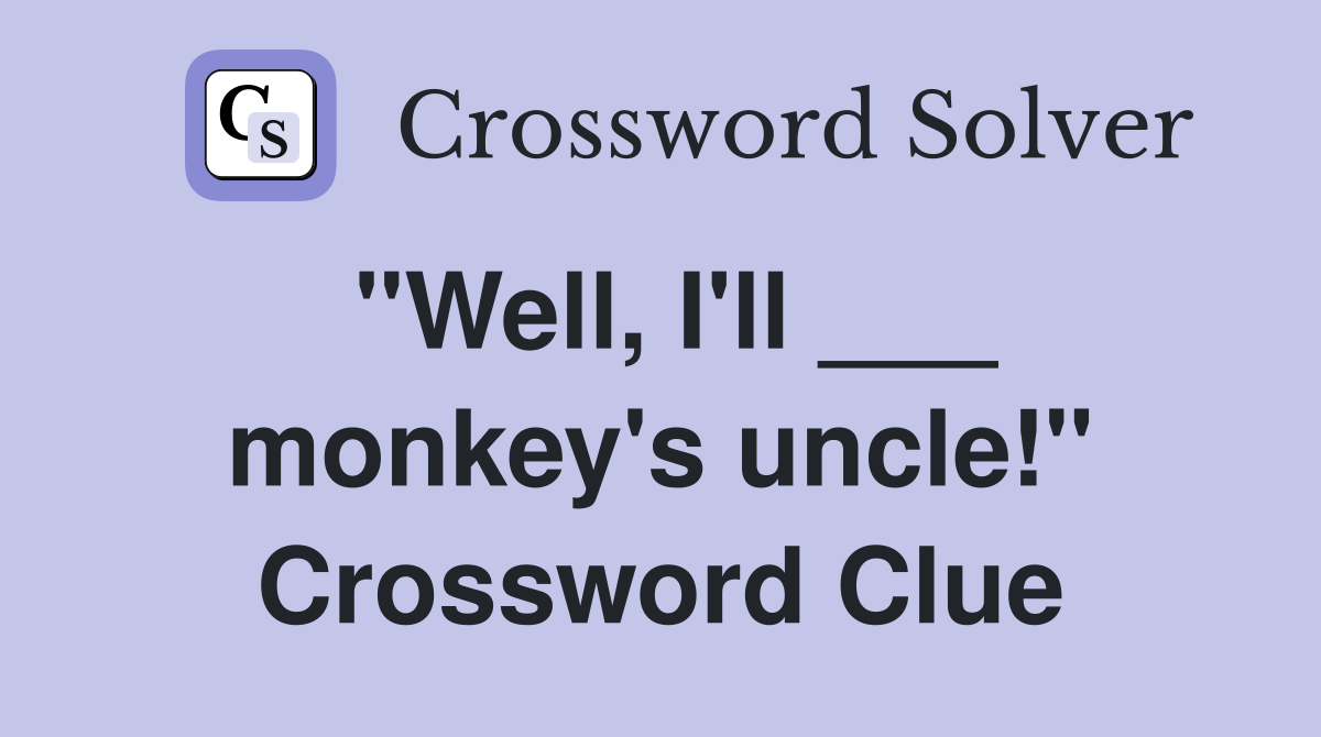 "Well, I'll ___ monkey's uncle!" Crossword Clue