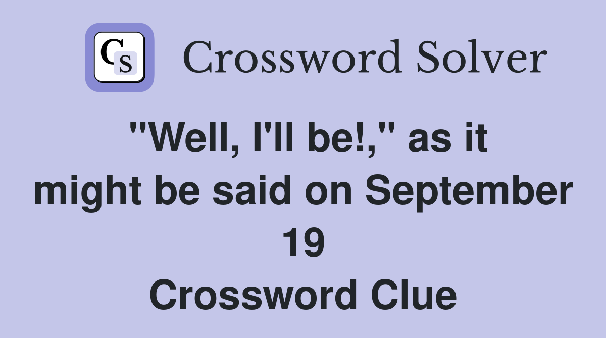 "Well, I'll be!," as it might be said on September 19 Crossword Clue