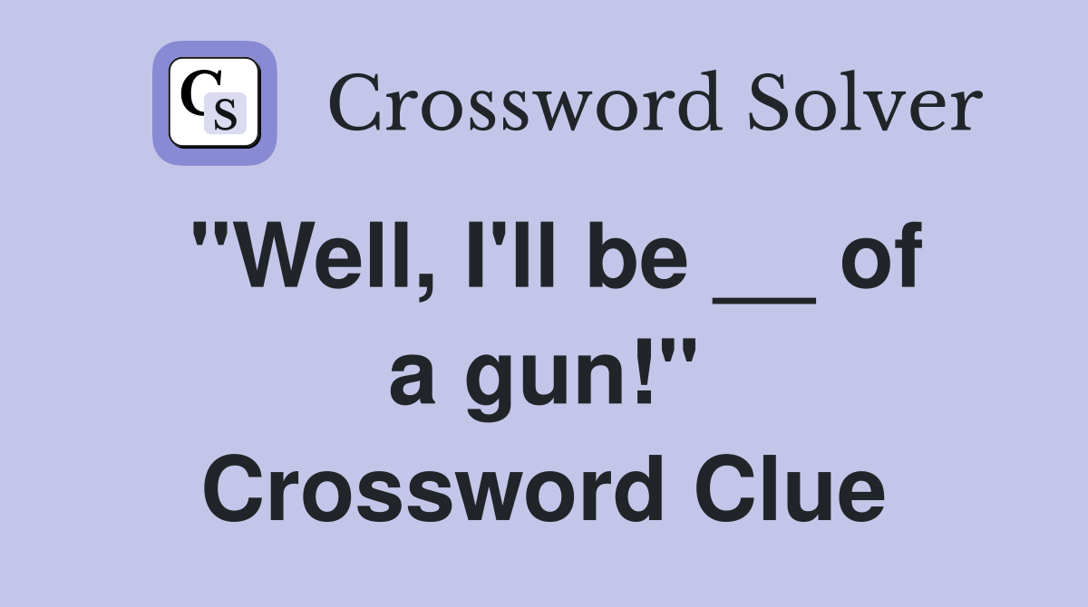 "Well, I'll be __ of a gun!" Crossword Clue