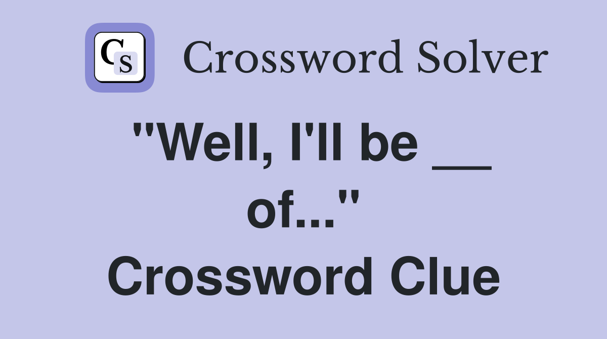 "Well, I'll be __ of..." Crossword Clue