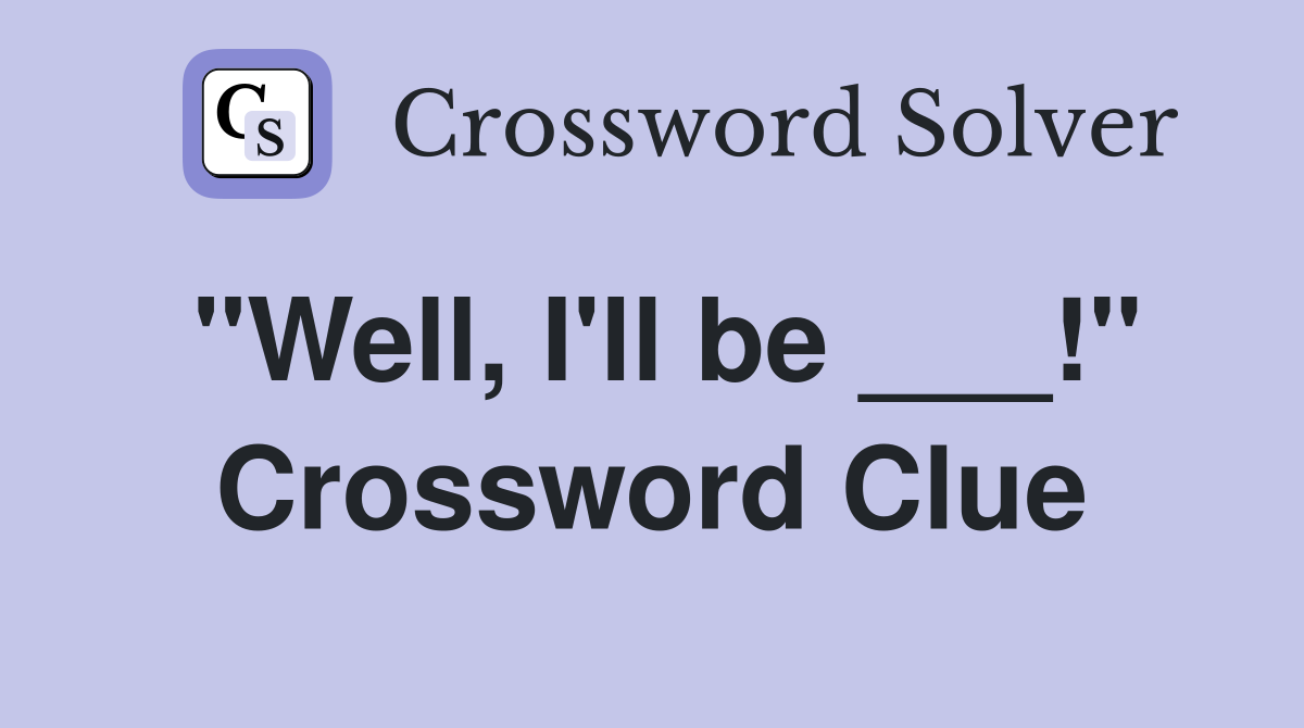 "Well, I'll be ___!" Crossword Clue