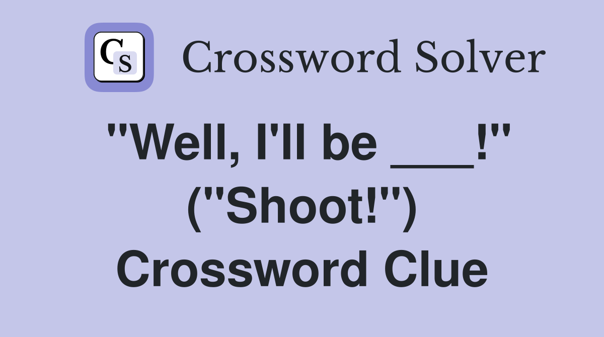 "Well, I'll be ___!" ("Shoot!") Crossword Clue