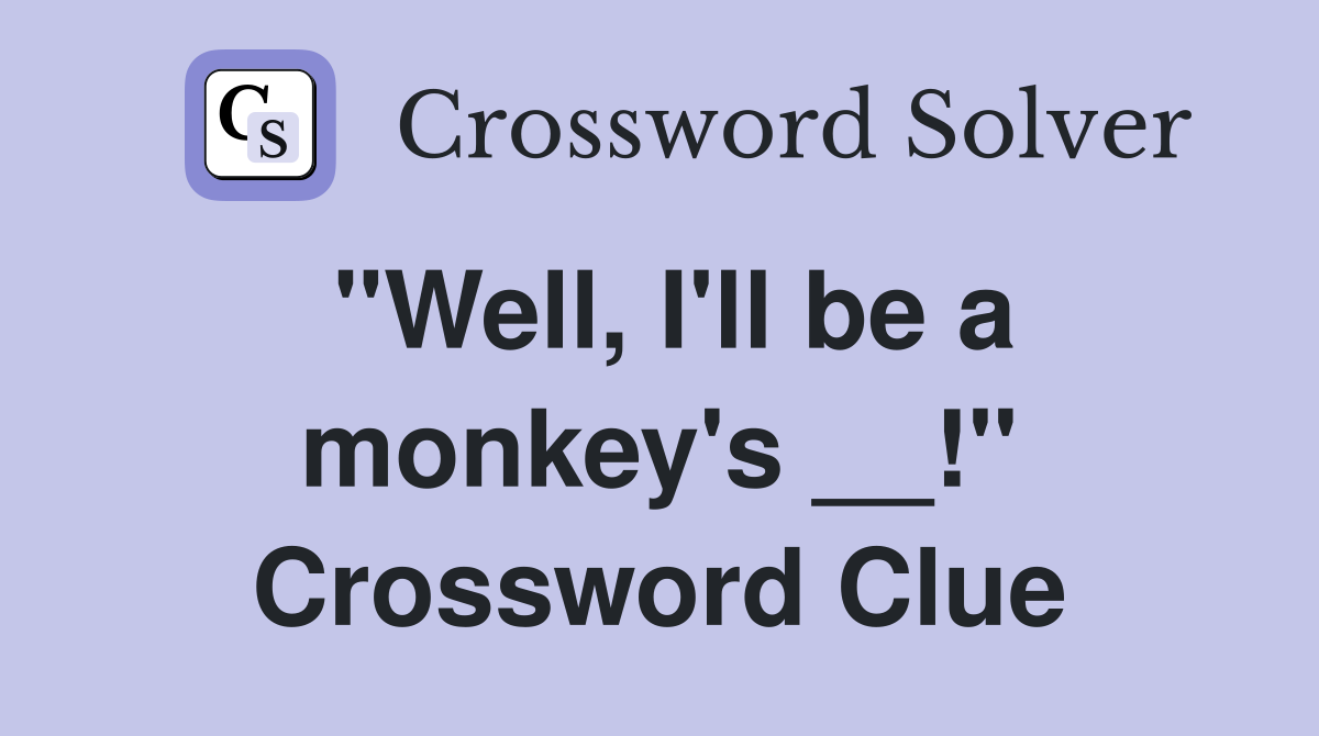 "Well, I'll be a monkey's __!" Crossword Clue