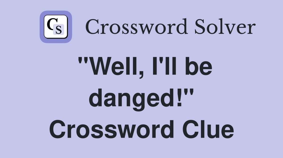 "Well, I'll be danged!" Crossword Clue