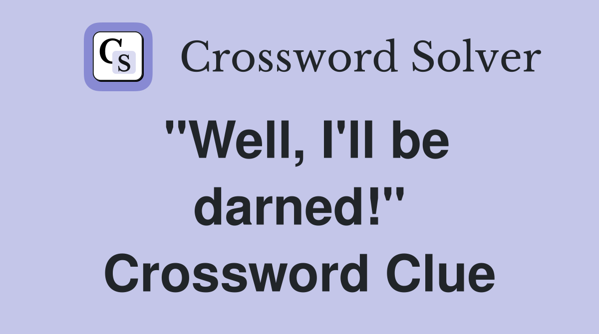 "Well, I'll be darned!" Crossword Clue