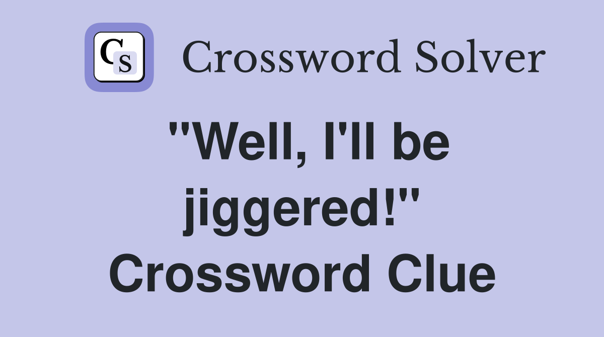 "Well, I'll be jiggered!" Crossword Clue