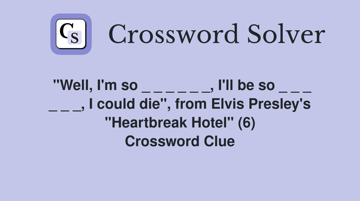"Well, I'm so _ _ _ _ _ _, I'll be so _ _ _ _ _ _, I could die", from Elvis Presley's "Heartbreak Hotel" (6) Crossword Clue