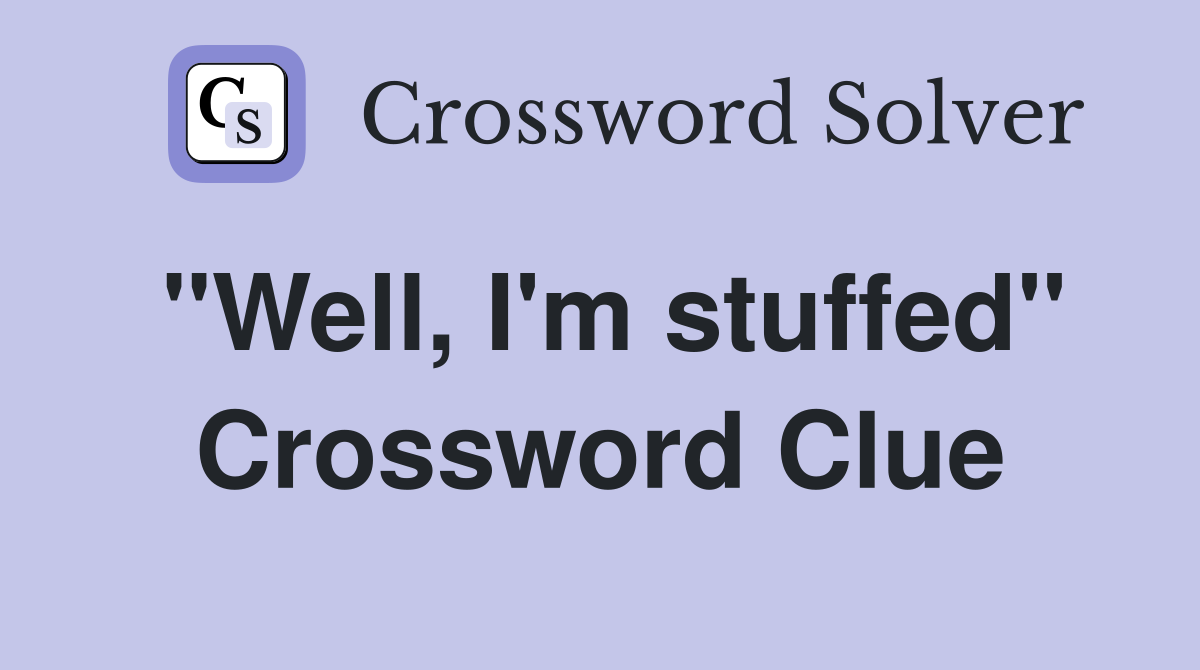 "Well, I'm stuffed" Crossword Clue