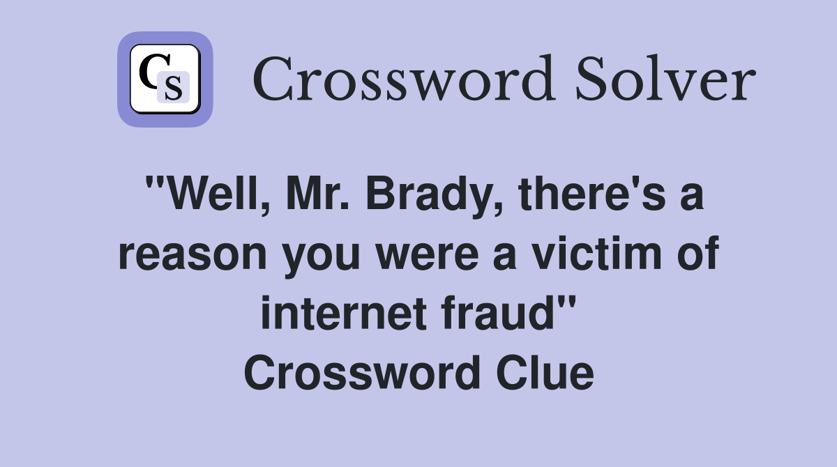 "Well, Mr. Brady, there's a reason you were a victim of internet fraud" Crossword Clue