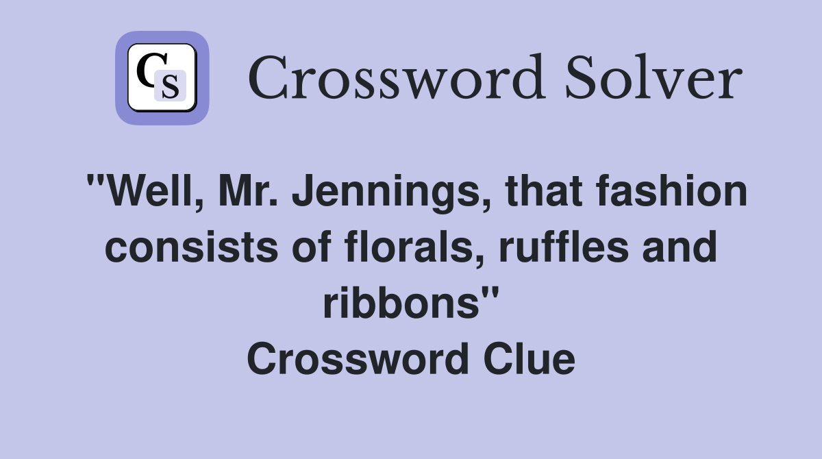 "Well, Mr. Jennings, that fashion consists of florals, ruffles and ribbons" Crossword Clue