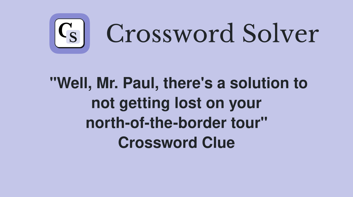 "Well, Mr. Paul, there's a solution to not getting lost on your north-of-the-border tour" Crossword Clue