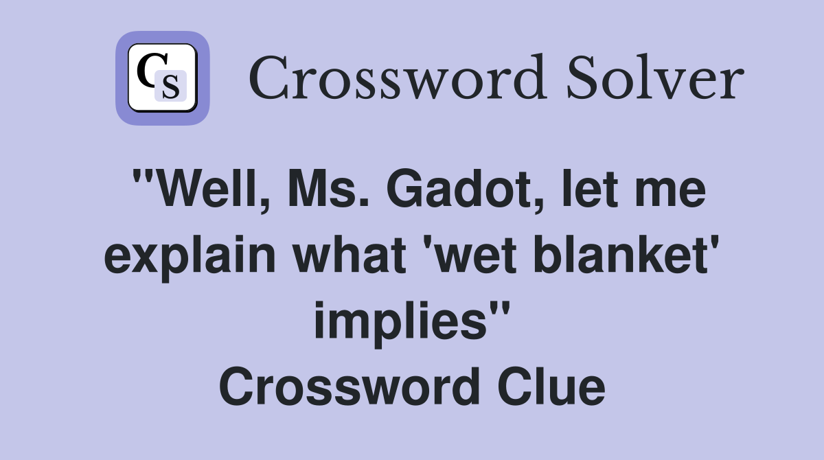 "Well, Ms. Gadot, let me explain what 'wet blanket' implies" Crossword Clue