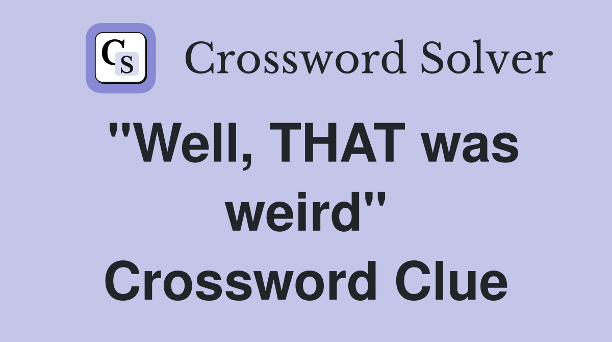 "Well, THAT was weird" Crossword Clue