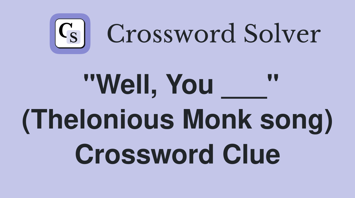 "Well, You ___" (Thelonious Monk song) Crossword Clue