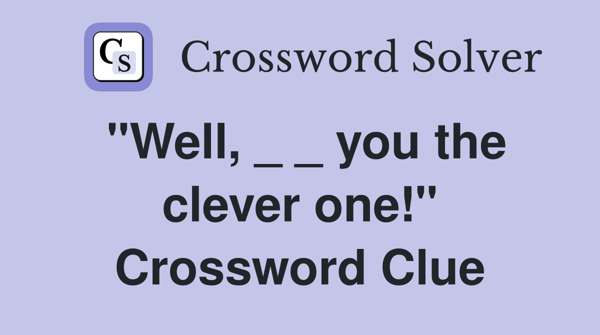 "Well, _ _ you the clever one!" Crossword Clue