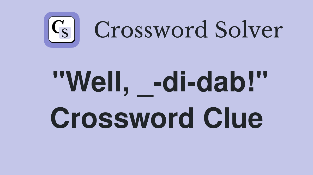 "Well, _-di-dab!" Crossword Clue