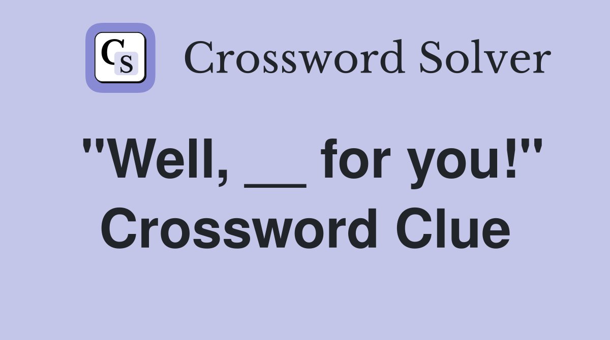 "Well, __ for you!" Crossword Clue