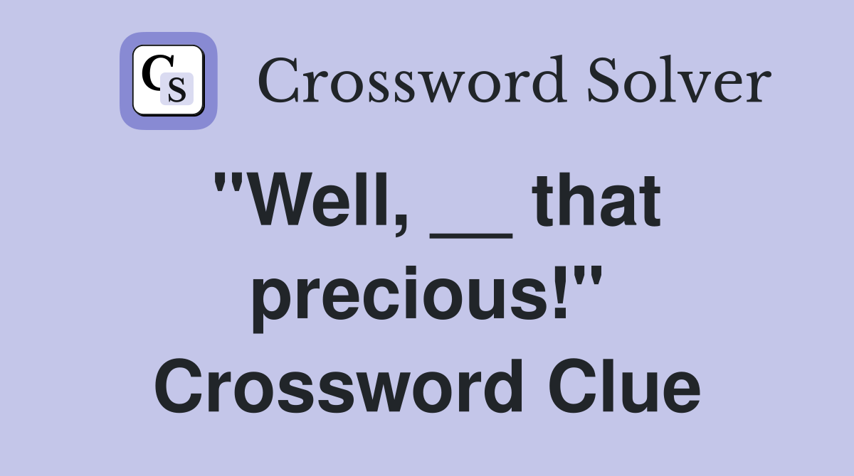 "Well, __ that precious!" Crossword Clue