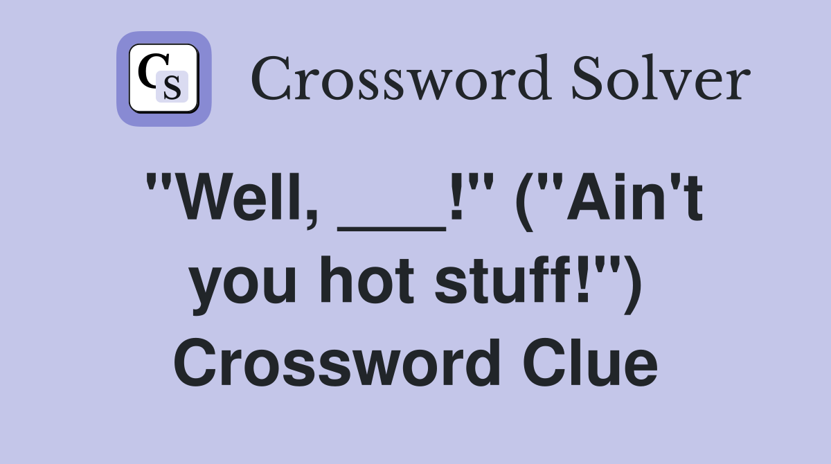 "Well, ___!" ("Ain't you hot stuff!") Crossword Clue