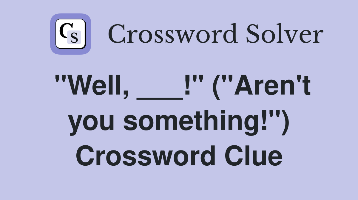 "Well, ___!" ("Aren't you something!") Crossword Clue