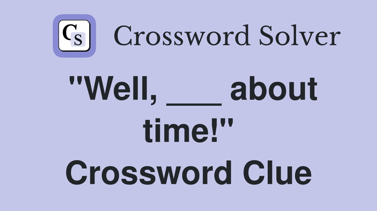 "Well, ___ about time!" Crossword Clue