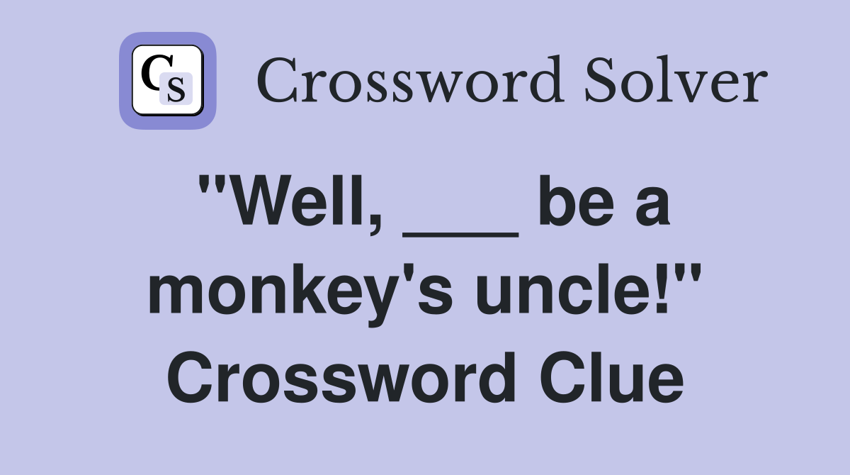 "Well, ___ be a monkey's uncle!" Crossword Clue