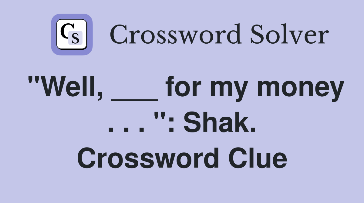 "Well, ___ for my money . . . ": Shak. Crossword Clue
