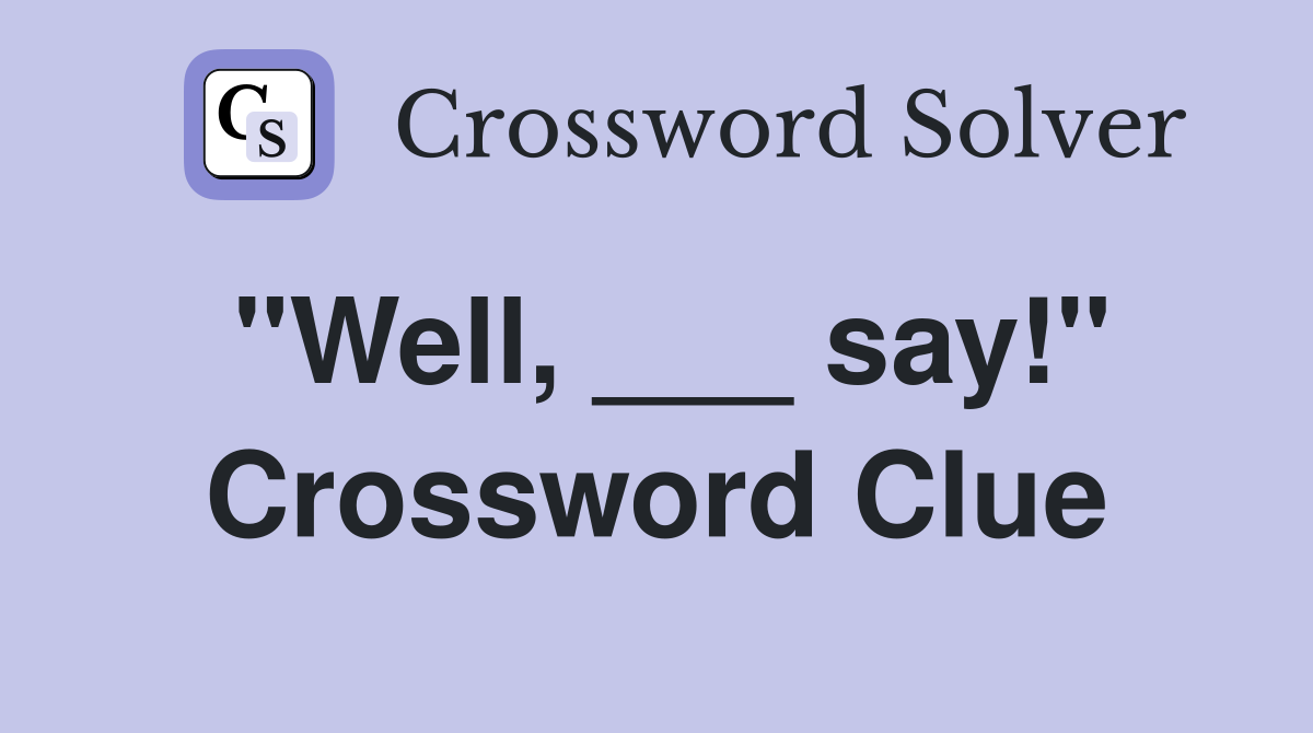 "Well, ___ say!" Crossword Clue