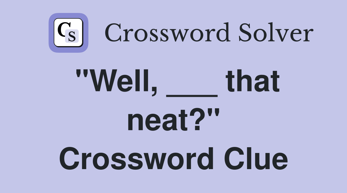 "Well, ___ that neat?" Crossword Clue