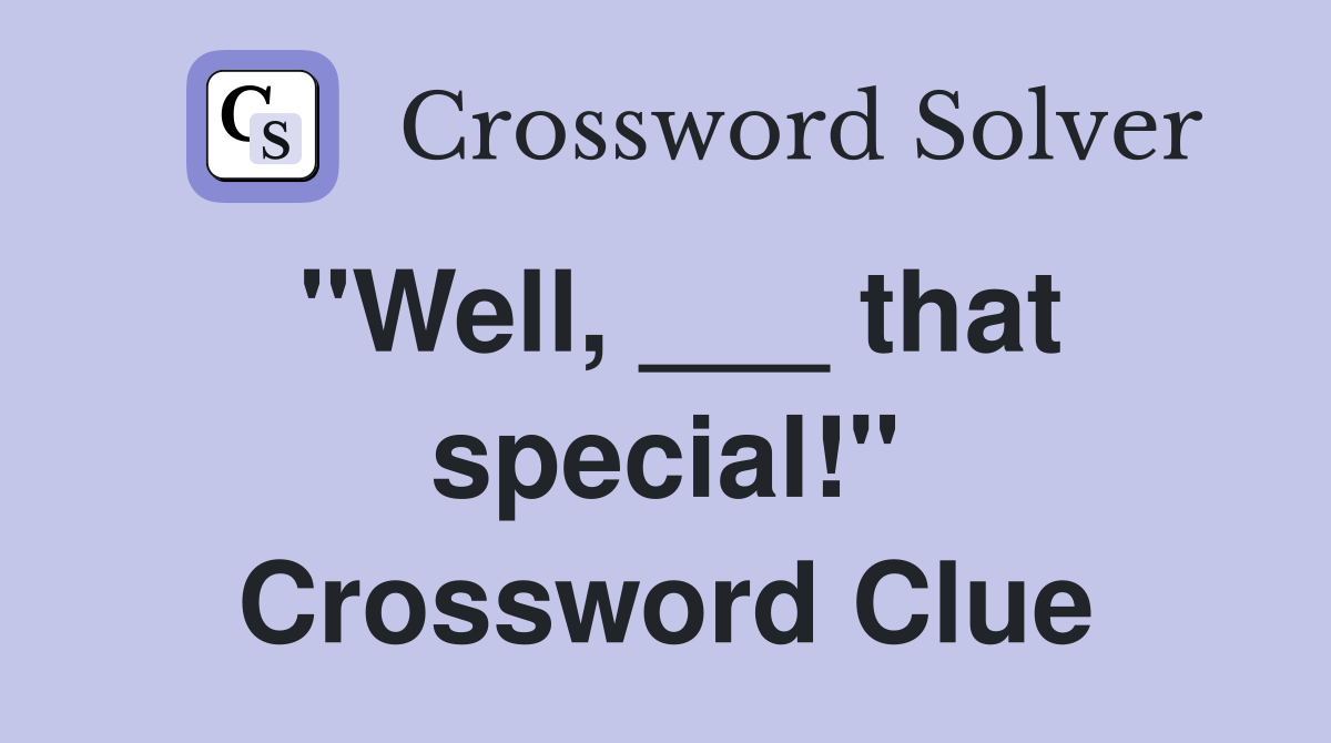 "Well, ___ that special!" Crossword Clue