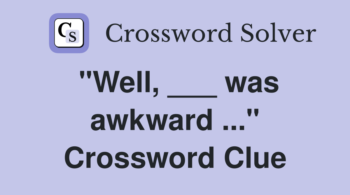 "Well, ___ was awkward ..." Crossword Clue