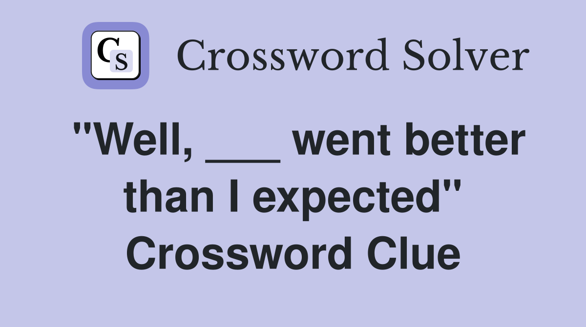 "Well, ___ went better than I expected" Crossword Clue
