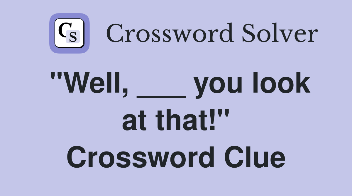 "Well, ___ you look at that!" Crossword Clue