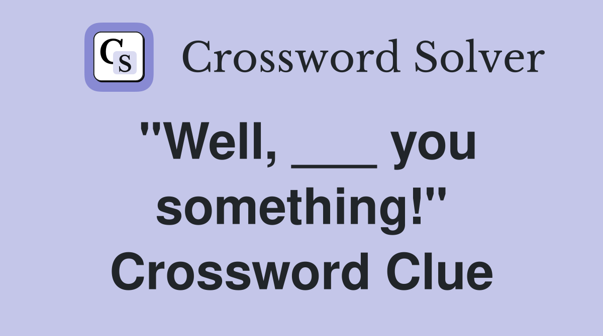 "Well, ___ you something!" Crossword Clue