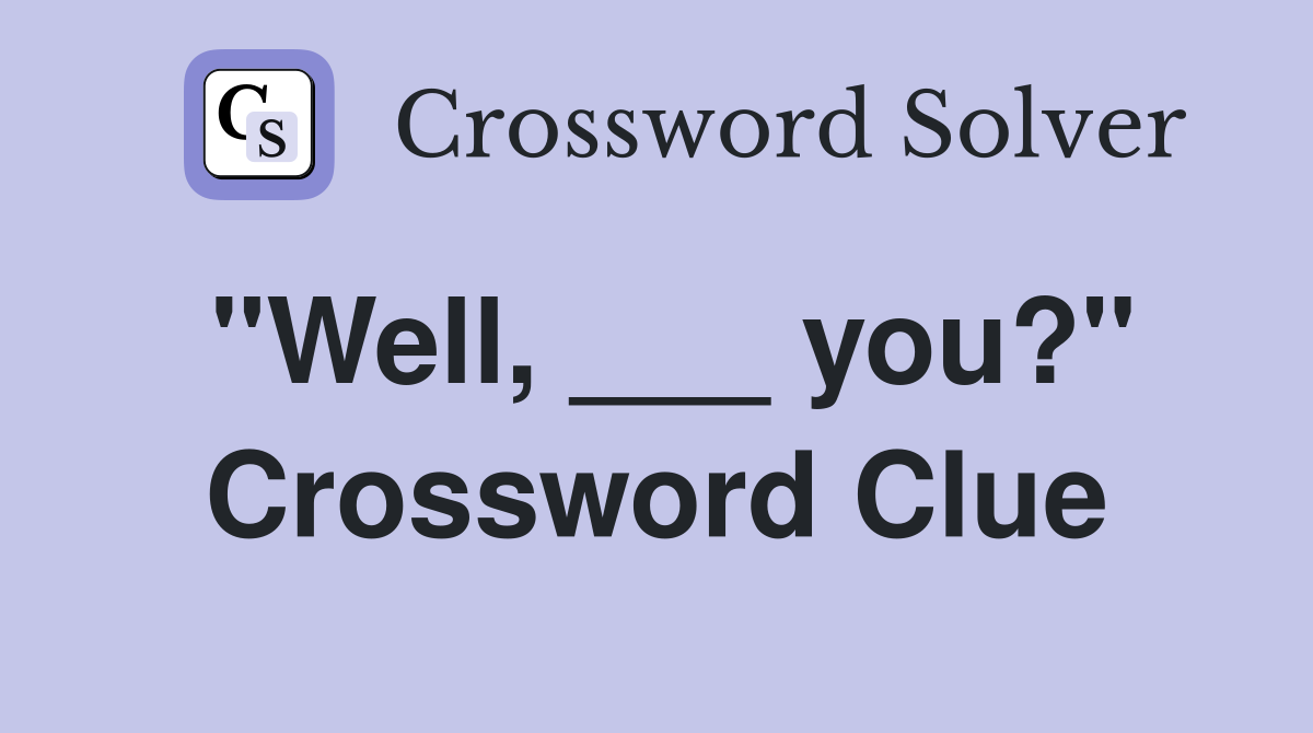 "Well, ___ you?" Crossword Clue