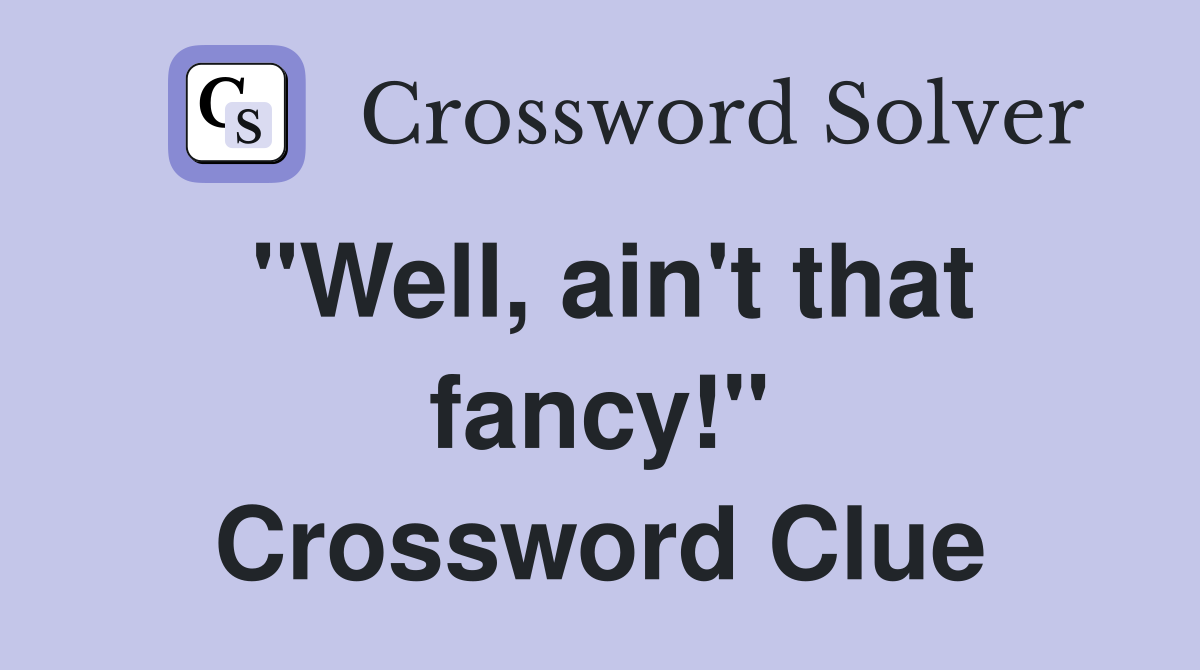 "Well, ain't that fancy!" Crossword Clue