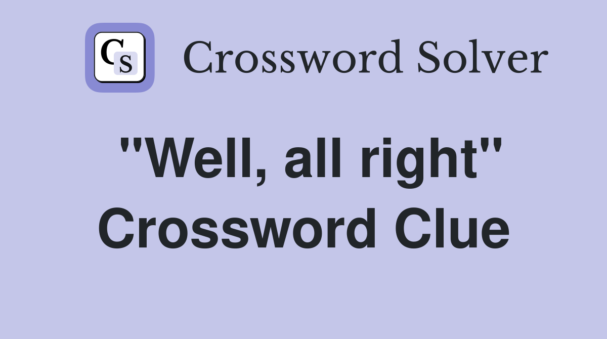 "Well, all right" Crossword Clue