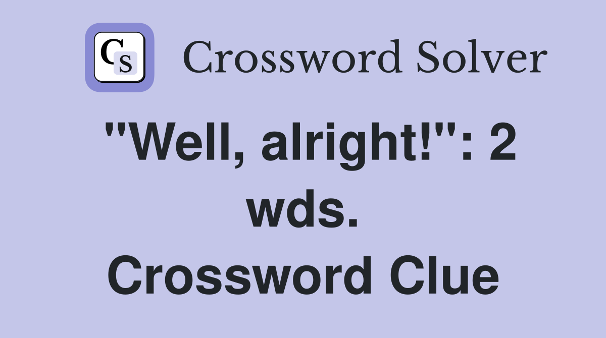 "Well, alright!": 2 wds. Crossword Clue