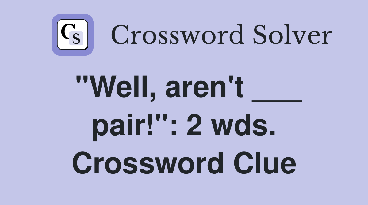"Well, aren't ___ pair!": 2 wds. Crossword Clue