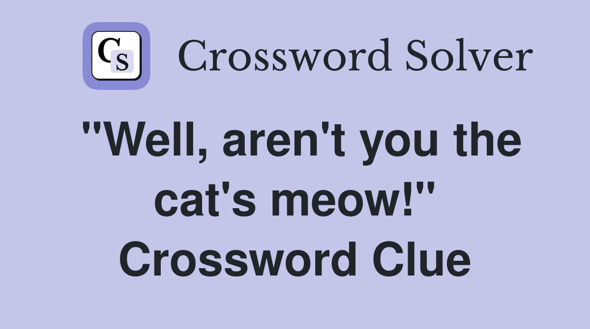 "Well, aren't you the cat's meow!" Crossword Clue