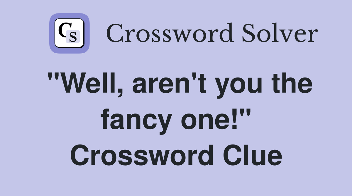 "Well, aren't you the fancy one!" Crossword Clue