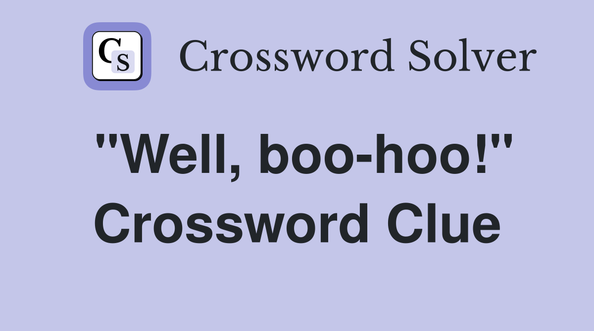 "Well, boo-hoo!" Crossword Clue