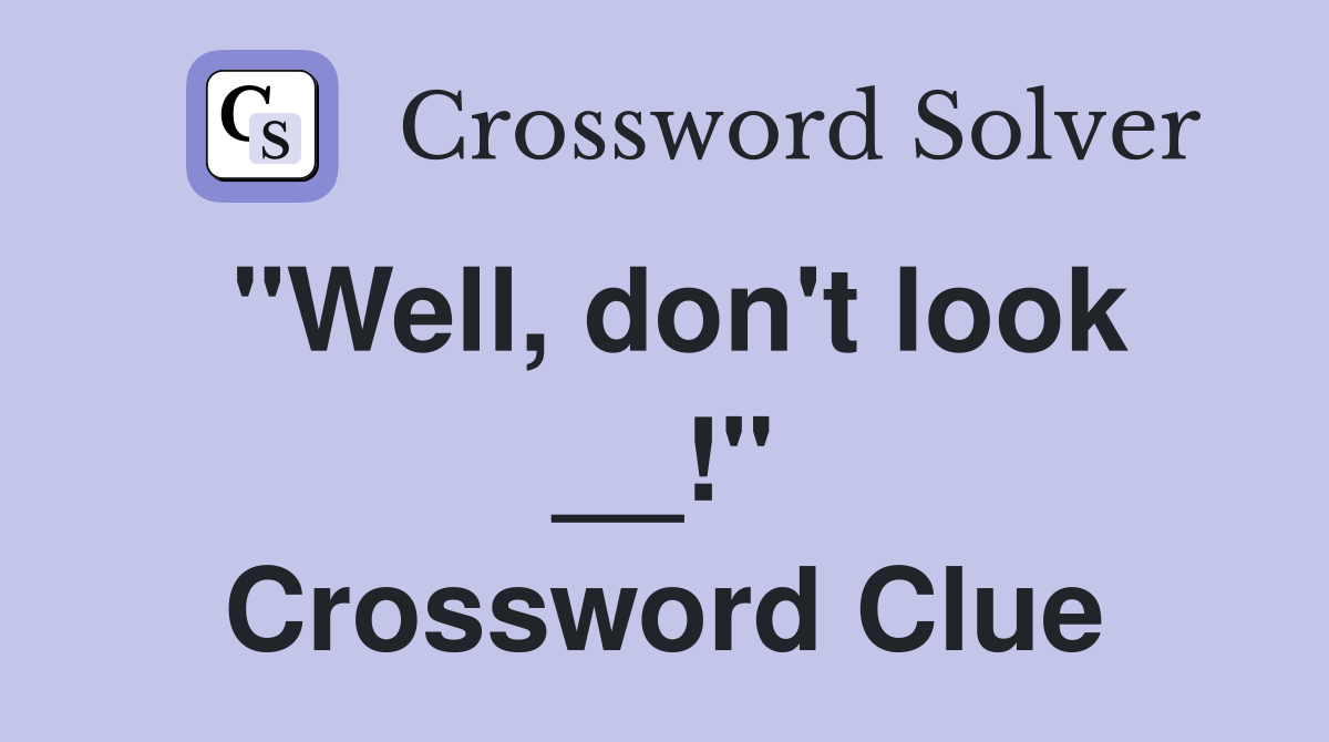 "Well, don't look __!" Crossword Clue